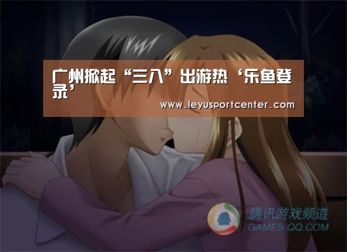 广州掀起“三八”出游热‘乐鱼登录’(图2) 乐鱼棋牌官网
