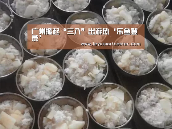 广州掀起“三八”出游热‘乐鱼登录’(图4) 乐鱼官网